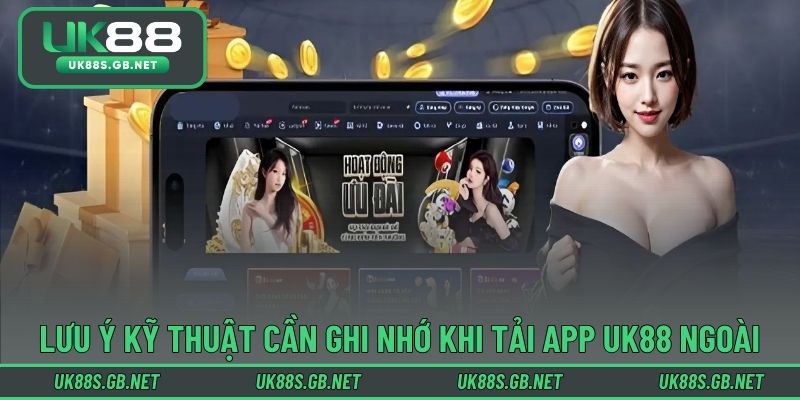 Các lưu ý kỹ thuật cần ghi nhớ khi tải app UK88 ngoài
