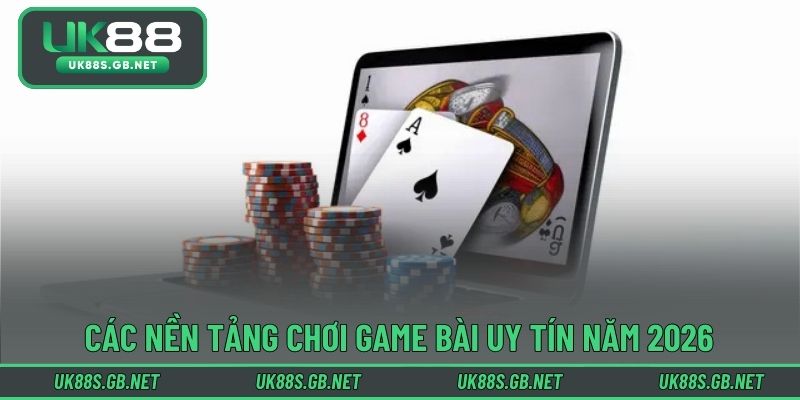 Các nền tảng chơi game bài uy tín năm 2026