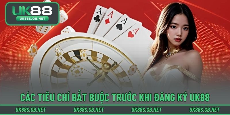 Các tiêu chí bắt buộc trước khi đăng ký UK88