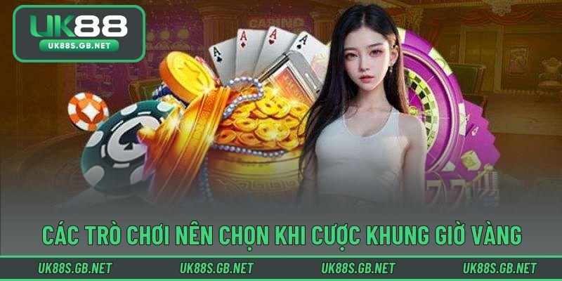 Các trò chơi nên chọn khi cược khung giờ vàng