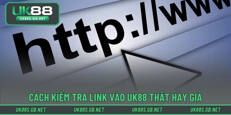 Cách kiểm tra link vào UK88 thật hay giả chuẩn xác