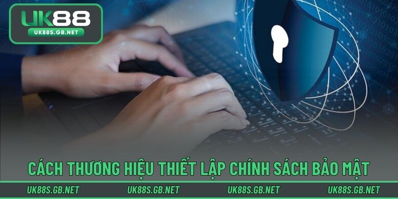 Cách thương hiệu thiết lập chính sách bảo mật hiệu quả