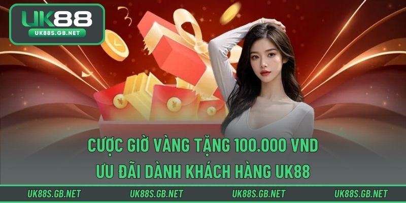 Cược Giờ Vàng Tặng 100.000 VND - Ưu Đãi Dành Khách Hàng UK88