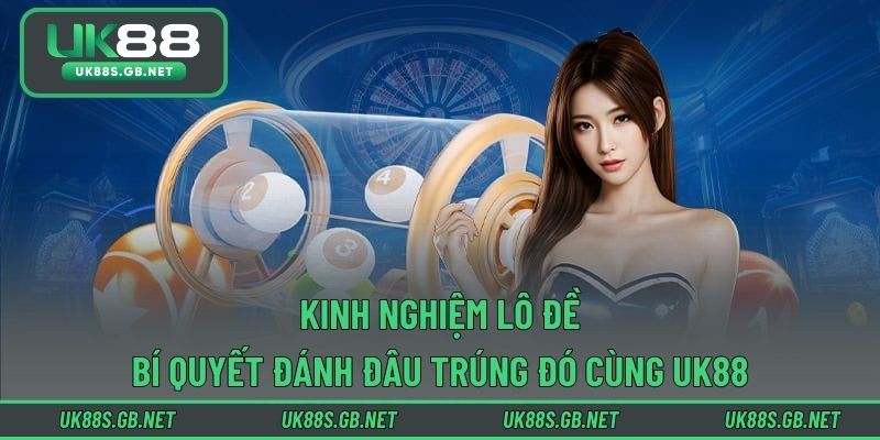 Kinh Nghiệm Lô Đề - Bí Quyết Đánh Đâu Trúng Đó Cùng UK88