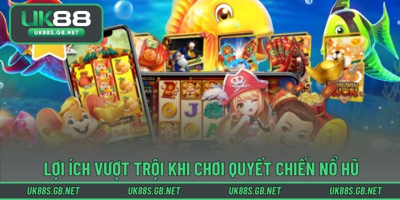 Lợi ích vượt trội khi chơi quyết chiến nổ hũ