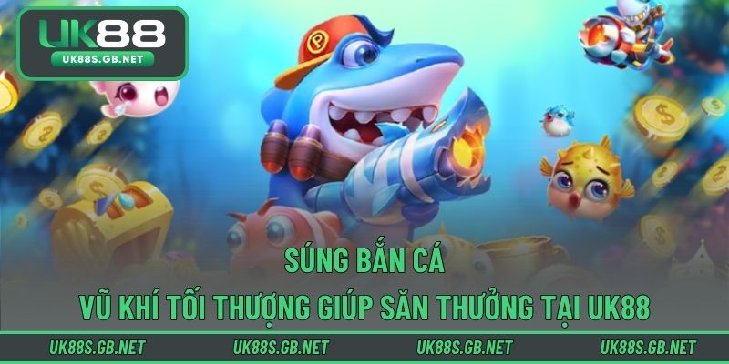 Súng Bắn Cá – Vũ Khí Tối Thượng Giúp Săn Thưởng Tại UK88