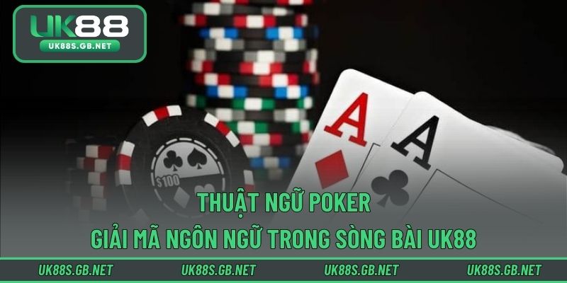 Thuật Ngữ Poker – Giải Mã Ngôn Ngữ Trong Sòng Bài UK88
