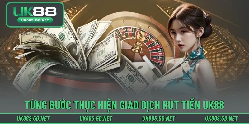 Từng bước thực hiện giao dịch rút tiền UK88 an toàn