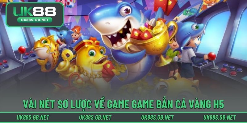 Vài nét sơ lược về game game bắn cá vàng H5